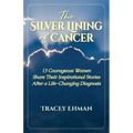 The Silver Lining of Cancer: 13 Courageous Women Share Their Inspirational Stories After a Life Changing Diagnosis