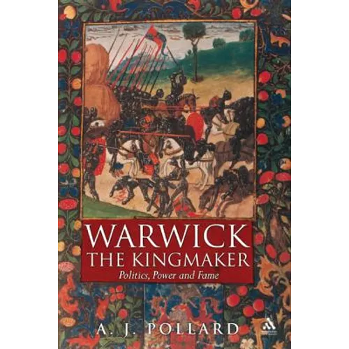 Warwick the Kingmaker: Politics, Power and Fame During the War of the Roses