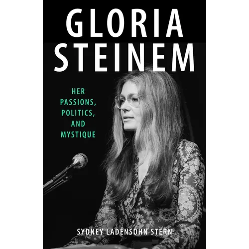 Gloria Steinem: Her Passions, Politics, and Mystique