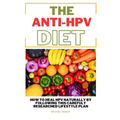 The ANTI HPV Diet: How I Fought HPV Naturally by Following This Carefully Researched Lifestyle Plan