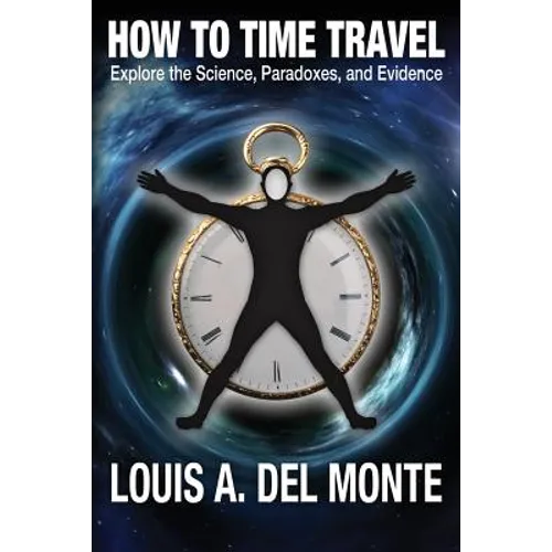 How to Time Travel: Explore the Science, Paradoxes, and Evidence