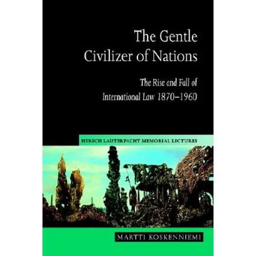 The Gentle Civilizer of Nations: The Rise and Fall of International Law 1870 1960