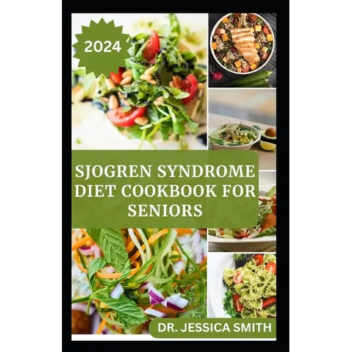 Sjogren Syndrome Diet Cookbook for Seniors: Healthy and Delicious Recipes to Prevent and Reverse This Inflammatory Disease in Older Adults