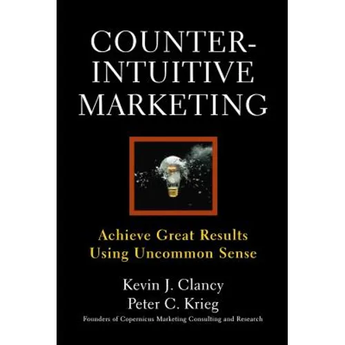 Counterintuitive Marketing: Achieving Great Results Using Common Sense