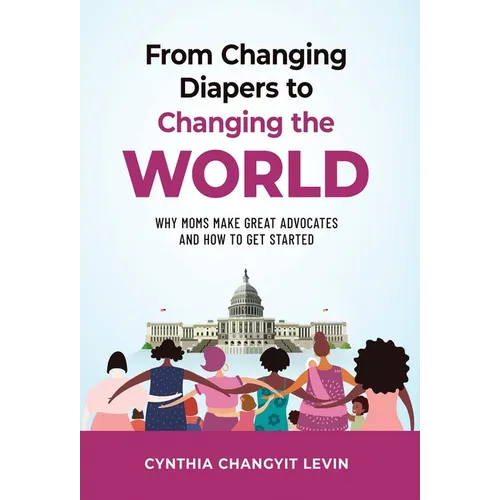 From Changing Diapers to Changing the World: Why Moms Make Great Advocates and How to Get Started