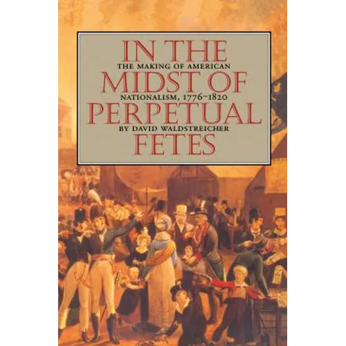 In the Midst of Perpetual Fetes: The Making of American Nationalism, 1776-1820