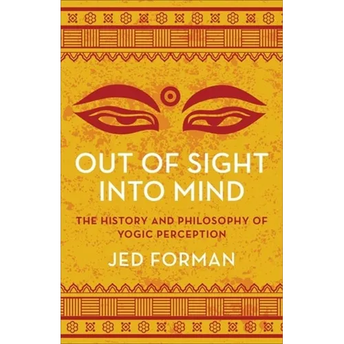 Out of Sight, Into Mind: The History and Philosophy of Yogic Perception