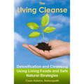 The Living Cleanse: Detoxification and Cleansing Using Living Foods and Safe Natural Strategies