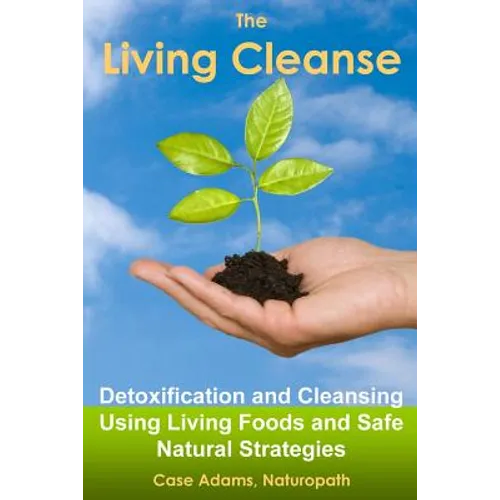 The Living Cleanse: Detoxification and Cleansing Using Living Foods and Safe Natural Strategies