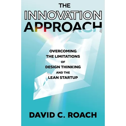 The Innovation Approach: Overcoming the Limitations of Design Thinking and the Lean Startup