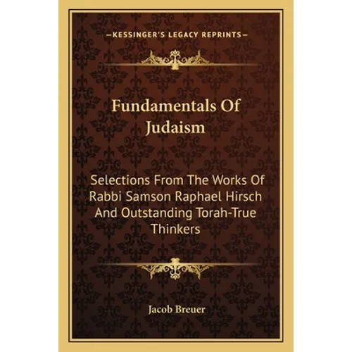 Fundamentals Of Judaism: Selections From The Works Of Rabbi Samson Raphael Hirsch And Outstanding Torah-True Thinkers