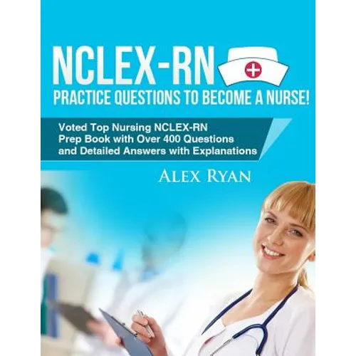 NCLEX-RN Practice Questions NCLEX-RN Practice Questions to become a Nurse!: Voted Top Nursing NCLEX-RN Prep Book with Over 400 Questions and Detailed