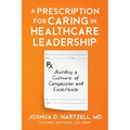 A Prescription for Caring in Healthcare Leadership: Building a Culture of Compassion and Excellence