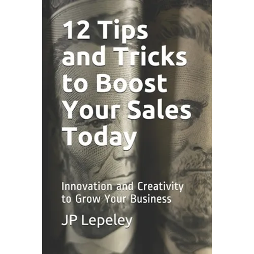 12 Tips and Tricks to Boost Your Sales Today: Innovation and Creativity to Grow Your Business
