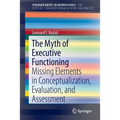 The Myth of Executive Functioning: Missing Elements in Conceptualization, Evaluation, and Assessment