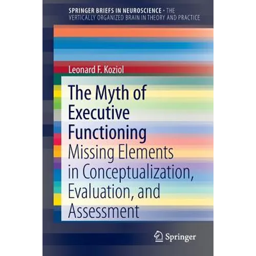The Myth of Executive Functioning: Missing Elements in Conceptualization, Evaluation, and Assessment