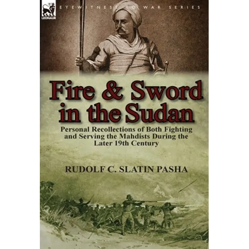 Fire and Sword in the Sudan: Personal Recollections of Both Fighting and Serving the Mahdists During the Later 19th Century
