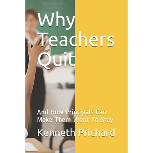 Why Teachers Quit: And How Principals Can Make Them Want To Stay