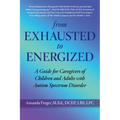 From Exhausted to Energized: A Guide for Caregivers of Children and Adults with Autism Spectrum Disorder