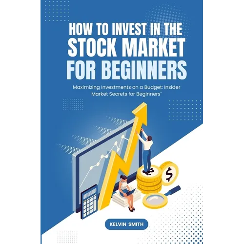 How to Invest in the Stock Market for Beginners: Maximizing Investments on a Budget: Insider Market Secrets for Beginners"