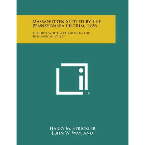 Massanutten Settled By The Pennsylvania Pilgrim, 1726: The First White Settlement In The Shenandoah Valley