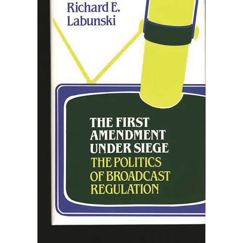 The First Amendment Under Siege: The Politics of Broadcast Regulation