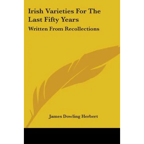 Irish Varieties For The Last Fifty Years: Written From Recollections