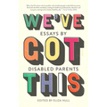 We've Got This: Essays by Disabled Parents