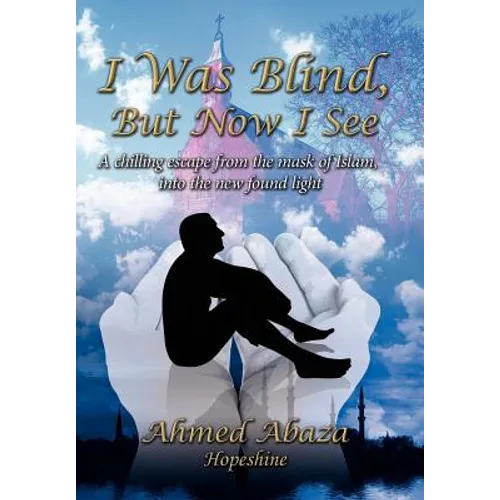 I Was Blind, But Now I See: A Chilling Escape from the Mask of Islam, Into the New Found Light