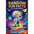 Random Fun Facts for Curious Minds: 1234 Super Interesting and Mind-Blowing Facts for Smart Kids About History, Science, Space, and Everything in Betw