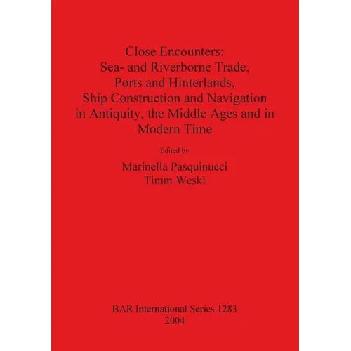Close Encounters: Sea- and Riverborne Trade, Ports and Hinterlands, Ship Construction and Navigation in Antiquity, the Middle Ages and in Modern Time
