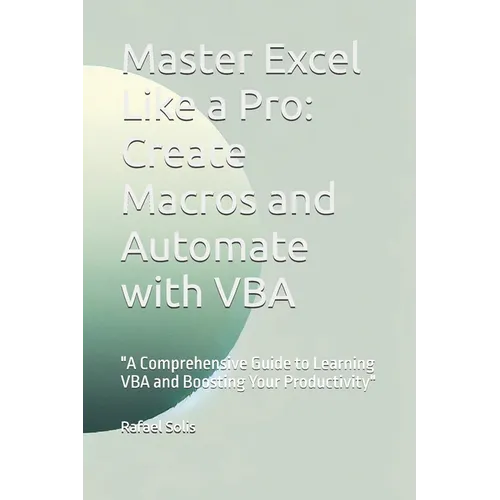 Master Excel Like a Pro: Create Macros and Automate with VBA: "A Comprehensive Guide to Learning VBA and Boosting Your Productivity"