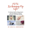 POTS Is Ruining My Life!: The Ultimate Guide to Finding Freedom From The Symptoms of Postural Orthostatic Tachycardia Syndrome