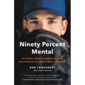 Ninety Percent Mental: An All-Star Player Turned Mental Skills Coach Reveals the Hidden Game of Baseball