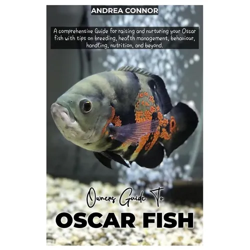 Oscar Fish: A comprehensive Guide for raising and nurturing your Oscar fish with tips on breeding, health management, behavior, handling, nutrition, a