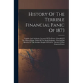 History Of The Terrible Financial Panic Of 1873: Graphic And Authentic Account Of The Event: Downfall Of The Money Kings: Perils Of The Stock Exchange