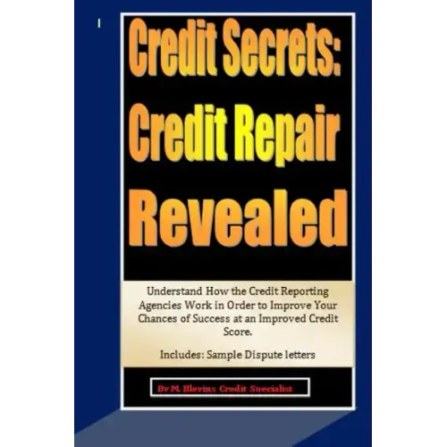 Credit Secrets: Credit Repair Revealed: Understand How the Credit Reporting Agencies Work in Order to Improve Your Chances of Success