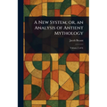 A New System; or, an Analysis of Antient Mythology