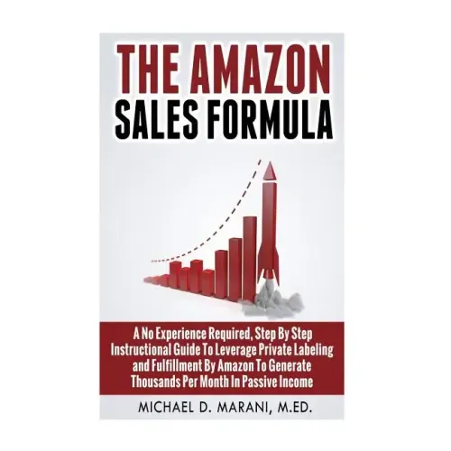 The Amazon Sales Formula: A No Experience Required, Step By Step Instructional Guide To Leverage Private Labeling and Fulfillment By Amazon, To