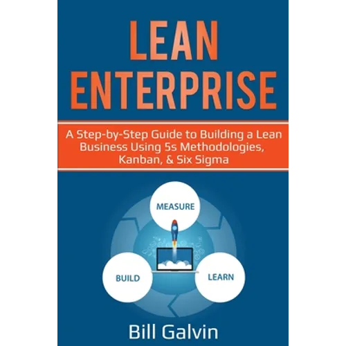 Lean Enterprise: A Step-by-Step Guide to Building a Lean Business Using 5s Methodologies, Kanban, & Six Sigma