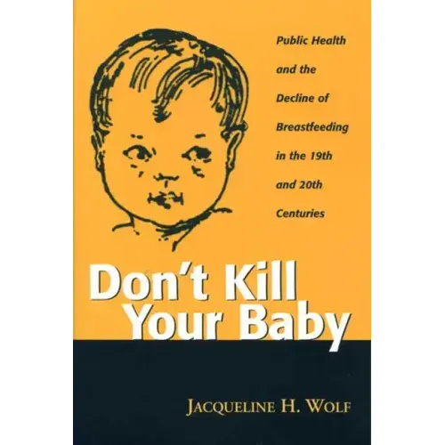 Don't Kill Your Baby: Public Health and the Decline of Breastfeeding in the Nineteenth and Twentieth Centuries