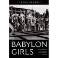 Babylon Girls: Black Women Performers and the Shaping of the Modern