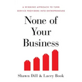 None of Your Business: A Winning Approach to Turn Service Providers Into Entrepreneurs
