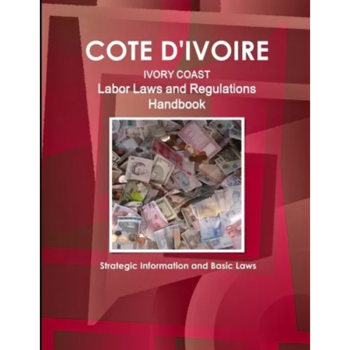 Cote D'Ivoire Labor Laws and Regulations Handbook - Strategic Information and Basic Laws