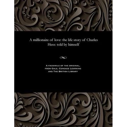 A Millionaire of Love: The Life Story of Charles Hess: Told by Himself
