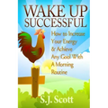 Wake Up Successful: How to Increase Your Energy and Achieve Any Goal with a Morning Routine