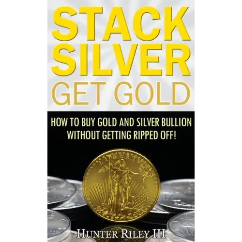 Stack Silver Get Gold: How to Buy Gold and Silver Bullion without Getting Ripped Off!
