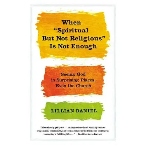 When "Spiritual But Not Religious" Is Not Enough: Seeing God in Surprising Places, Even the Church