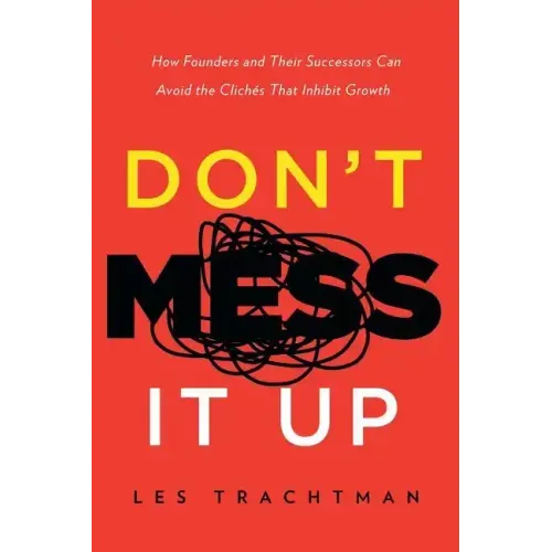 Don't Mess It Up: How Founders and Their Successors Can Avoid the Clichés That Inhibit Growth