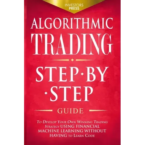 Algorithmic Trading: Step-By-Step Guide to Develop Your Own Winning Trading Strategy Using Financial Machine Learning Without Having to Learn Code